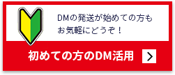 初めての方へDMの発送が初めての方もお気軽にどうぞ！