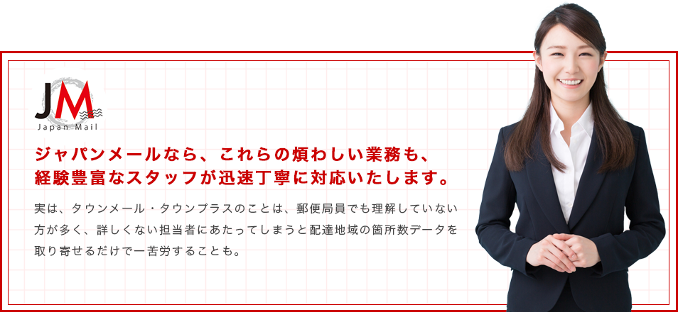 ジャパンメールなら、これらの煩わしい業務も、経験豊富なスタッフが迅速丁寧に対応いたします。