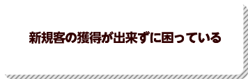 新規客の獲得が出来ずに困っている